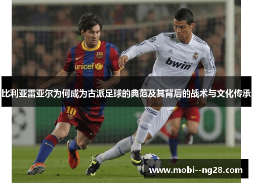 比利亚雷亚尔为何成为古派足球的典范及其背后的战术与文化传承