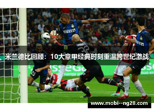 米兰德比回顾：10大意甲经典时刻重温跨世纪激战