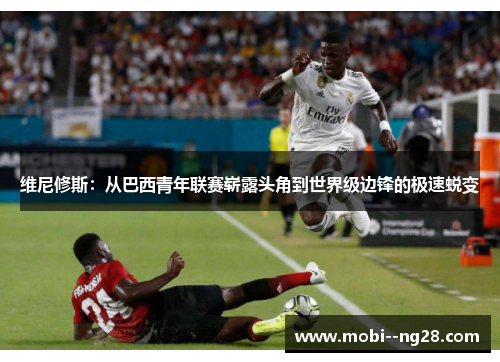 维尼修斯：从巴西青年联赛崭露头角到世界级边锋的极速蜕变