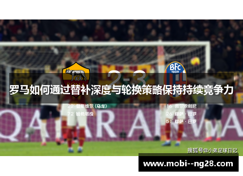罗马如何通过替补深度与轮换策略保持持续竞争力 罗马如何通过替补深度与轮换策略保持持续竞争力