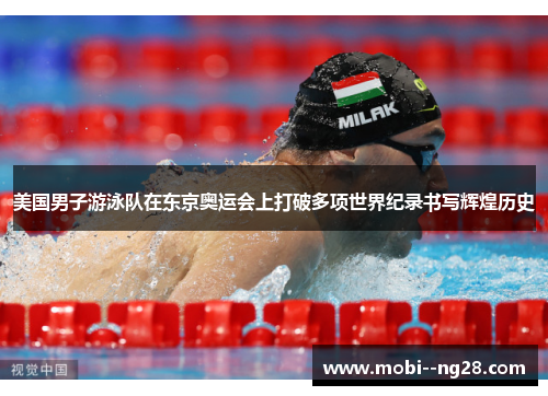 美国男子游泳队在东京奥运会上打破多项世界纪录书写辉煌历史 美国男子游泳队在东京奥运会上打破多项世界纪录书写辉煌历史