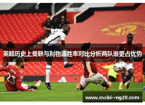 英超历史上曼联与利物浦胜率对比分析两队谁更占优势