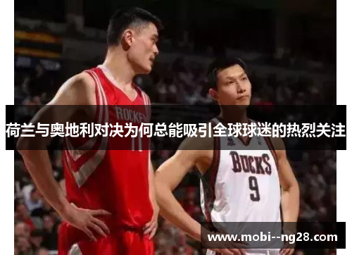 荷兰与奥地利对决为何总能吸引全球球迷的热烈关注 荷兰与奥地利对决为何总能吸引全球球迷的热烈关注