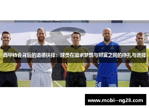 西甲转会背后的道德抉择:球员在追求梦想与财富之间的挣扎与选择 西甲转会背后的道德抉择:球员在追求梦想与财富之间的挣扎与选择