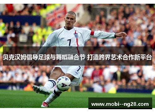 贝克汉姆倡导足球与舞蹈融合节 打造跨界艺术合作新平台