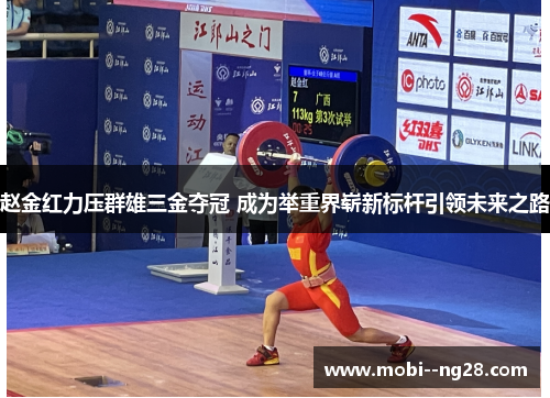 赵金红力压群雄三金夺冠 成为举重界崭新标杆引领未来之路 赵金红力压群雄三金夺冠 成为举重界崭新标杆引领未来之路