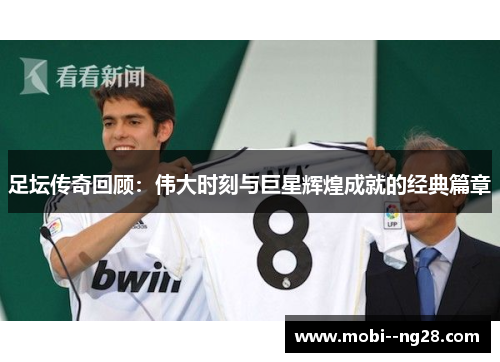 足坛传奇回顾:伟大时刻与巨星辉煌成就的经典篇章 足坛传奇回顾:伟大时刻与巨星辉煌成就的经典篇章