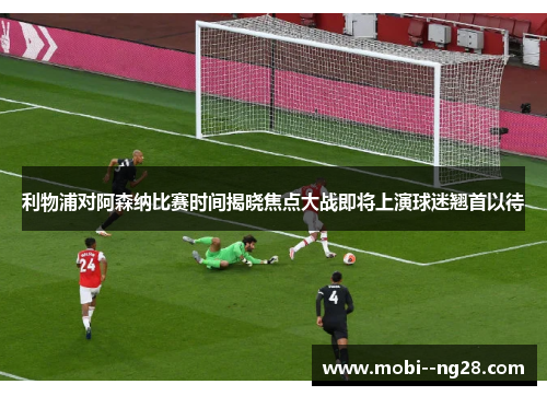 利物浦对阿森纳比赛时间揭晓焦点大战即将上演球迷翘首以待