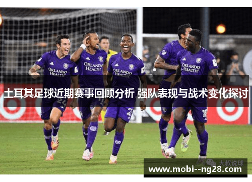 土耳其足球近期赛事回顾分析 强队表现与战术变化探讨