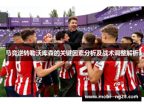 马竞逆转勒沃库森的关键因素分析及战术调整解析