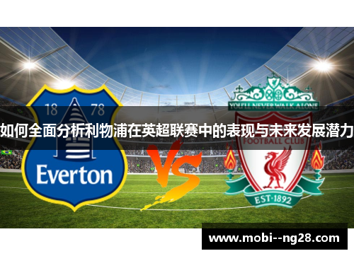 如何全面分析利物浦在英超联赛中的表现与未来发展潜力 如何全面分析利物浦在英超联赛中的表现与未来发展潜力