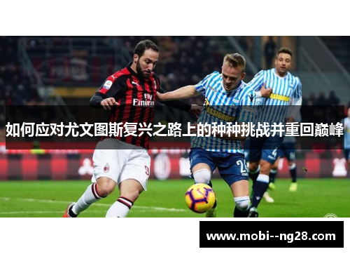 如何应对尤文图斯复兴之路上的种种挑战并重回巅峰 如何应对尤文图斯复兴之路上的种种挑战并重回巅峰