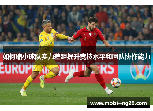如何缩小球队实力差距提升竞技水平和团队协作能力 如何缩小球队实力差距提升竞技水平和团队协作能力