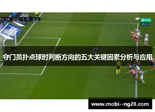 守门员扑点球时判断方向的五大关键因素分析与应用 守门员扑点球时判断方向的五大关键因素分析与应用