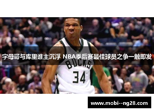 字母哥与库里谁主沉浮 NBA季后赛最佳球员之争一触即发 字母哥与库里谁主沉浮 NBA季后赛最佳球员之争一触即发