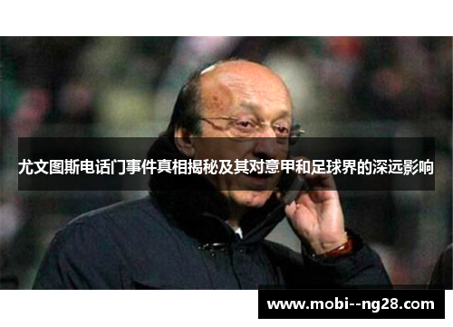 尤文图斯电话门事件真相揭秘及其对意甲和足球界的深远影响 尤文图斯电话门事件真相揭秘及其对意甲和足球界的深远影响