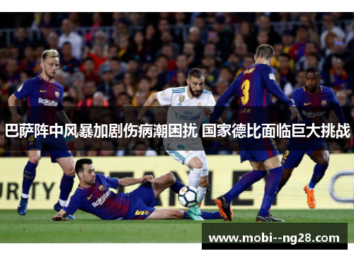 巴萨阵中风暴加剧伤病潮困扰 国家德比面临巨大挑战