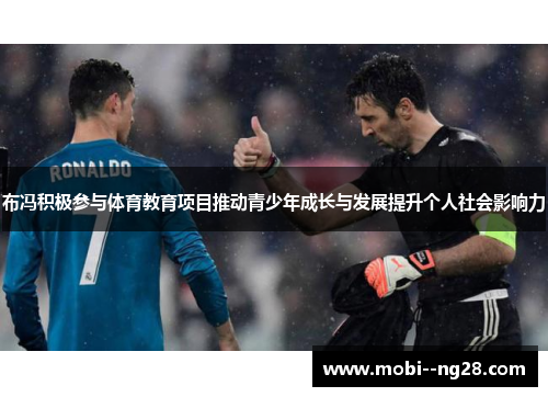 布冯积极参与体育教育项目推动青少年成长与发展提升个人社会影响力 布冯积极参与体育教育项目推动青少年成长与发展提升个人社会影响力