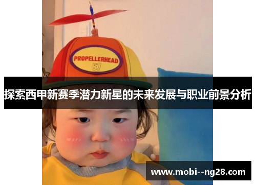 探索西甲新赛季潜力新星的未来发展与职业前景分析 探索西甲新赛季潜力新星的未来发展与职业前景分析