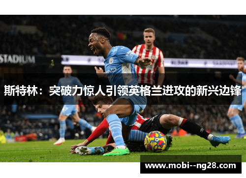 斯特林:突破力惊人引领英格兰进攻的新兴边锋 斯特林:突破力惊人引领英格兰进攻的新兴边锋