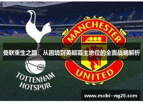 曼联重生之路:从困境到英超霸主地位的全面战略解析 曼联重生之路:从困境到英超霸主地位的全面战略解析