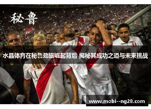 水晶体育在秘鲁劲旅崛起背后 揭秘其成功之道与未来挑战