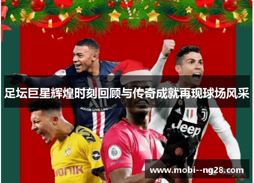 足坛巨星辉煌时刻回顾与传奇成就再现球场风采