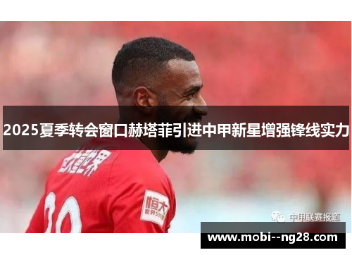 2025夏季转会窗口赫塔菲引进中甲新星增强锋线实力