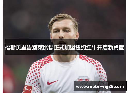 福斯贝里告别莱比锡正式加盟纽约红牛开启新篇章