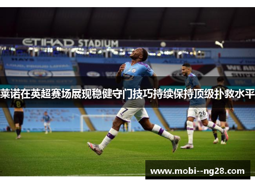 莱诺在英超赛场展现稳健守门技巧持续保持顶级扑救水平