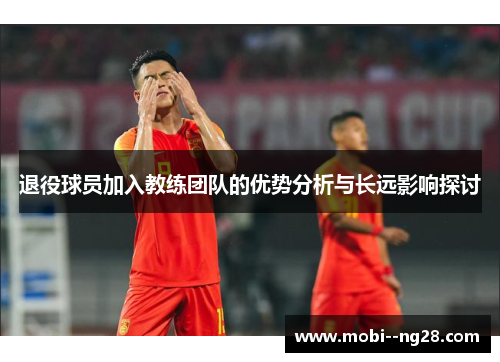 退役球员加入教练团队的优势分析与长远影响探讨