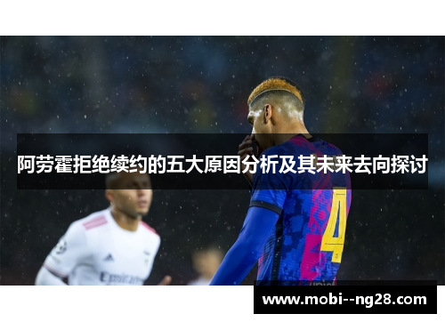 阿劳霍拒绝续约的五大原因分析及其未来去向探讨