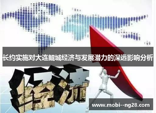 长约实施对大连鲲城经济与发展潜力的深远影响分析