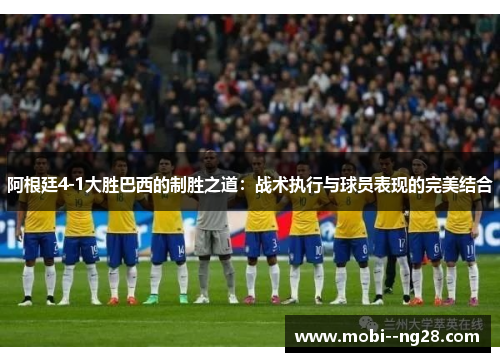 阿根廷4-1大胜巴西的制胜之道：战术执行与球员表现的完美结合