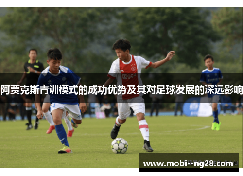 阿贾克斯青训模式的成功优势及其对足球发展的深远影响