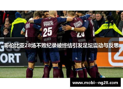 哥伦比亚28场不败纪录被终结引发足坛震动与反思 哥伦比亚28场不败纪录被终结引发足坛震动与反思