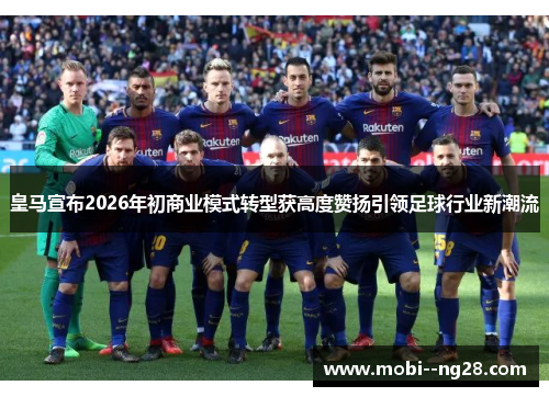 皇马宣布2026年初商业模式转型获高度赞扬引领足球行业新潮流 皇马宣布2026年初商业模式转型获高度赞扬引领足球行业新潮流