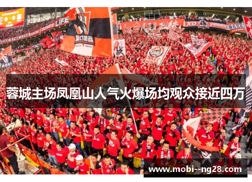 蓉城主场凤凰山人气火爆场均观众接近四万